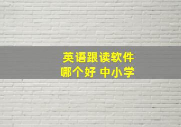 英语跟读软件哪个好 中小学